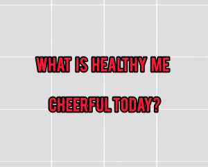 What is healthy me cheerful today