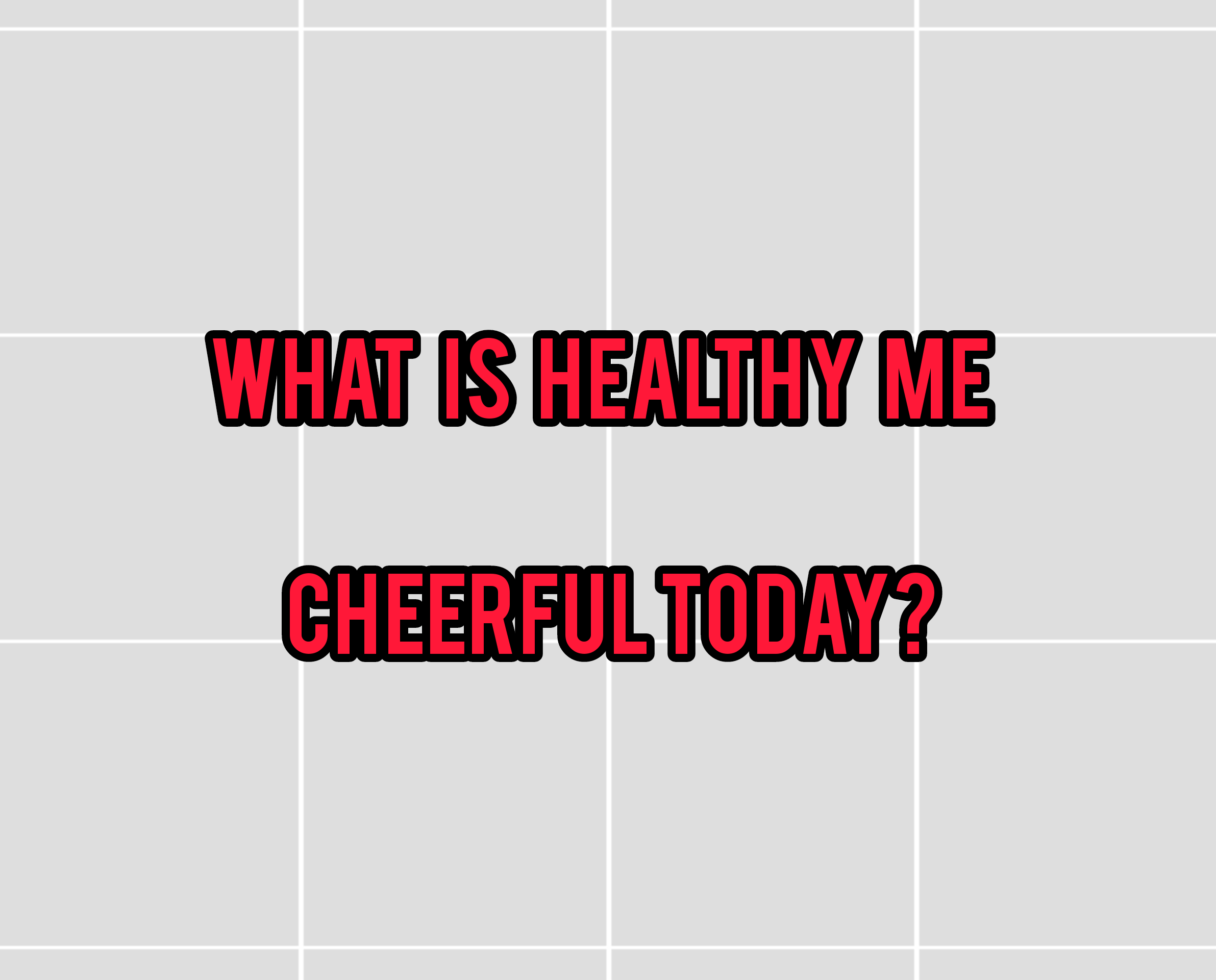 What is healthy me cheerful today